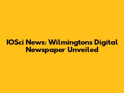 IOSci News: Wilmington's Digital Newspaper Unveiled