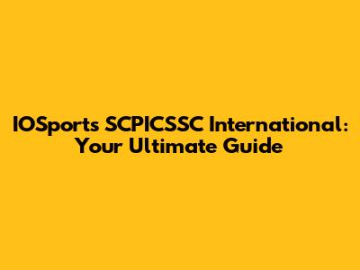 IOSports SCPICSSC International: Your Ultimate Guide
