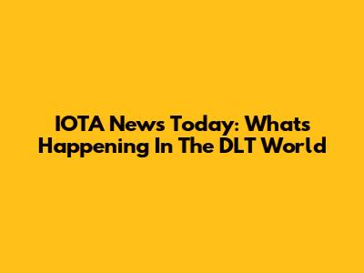 IOTA News Today: What's Happening In The DLT World