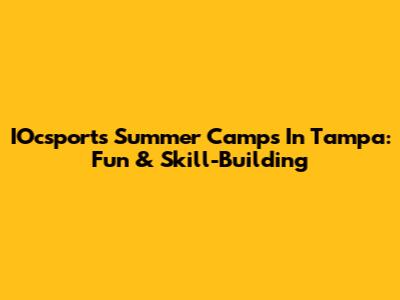 IOcsports Summer Camps In Tampa: Fun & Skill-Building