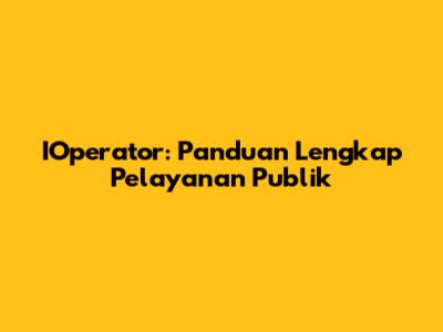 IOperator: Panduan Lengkap Pelayanan Publik