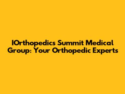 IOrthopedics Summit Medical Group: Your Orthopedic Experts