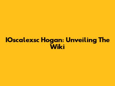 IOscalexsc Hogan: Unveiling The Wiki