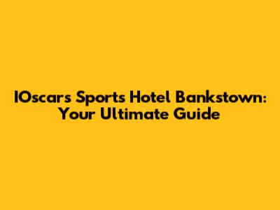 IOscars Sports Hotel Bankstown: Your Ultimate Guide
