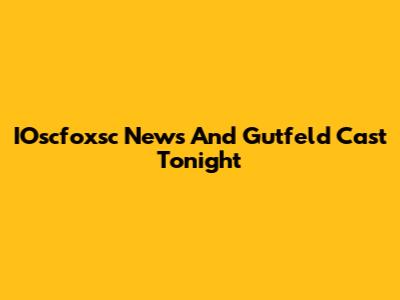 IOscfoxsc News And Gutfeld Cast Tonight