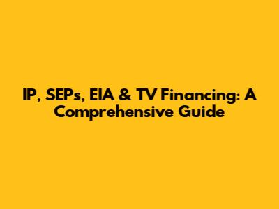 IP, SEPs, EIA & TV Financing: A Comprehensive Guide