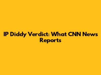 IP Diddy Verdict: What CNN News Reports