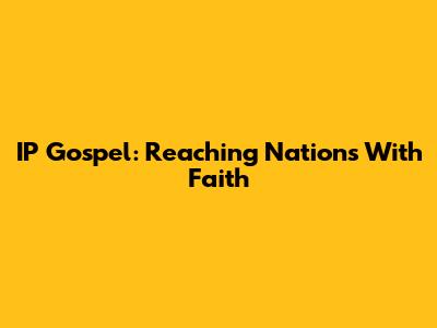 IP Gospel: Reaching Nations With Faith