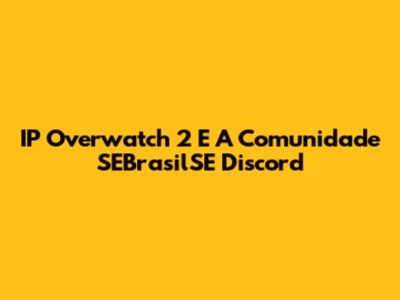 IP Overwatch 2 E A Comunidade SEBrasilSE Discord