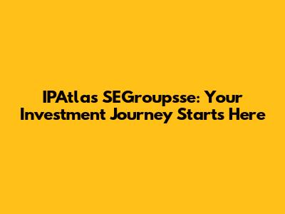 IPAtlas SEGroupsse: Your Investment Journey Starts Here