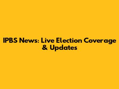 IPBS News: Live Election Coverage & Updates