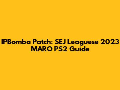 IPBomba Patch: SEJ Leaguese 2023 MARO PS2 Guide