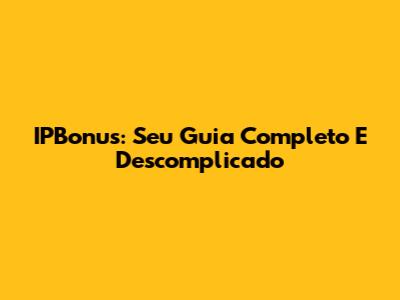 IPBonus: Seu Guia Completo E Descomplicado