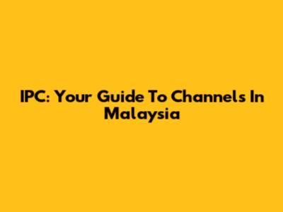 IPC: Your Guide To Channels In Malaysia