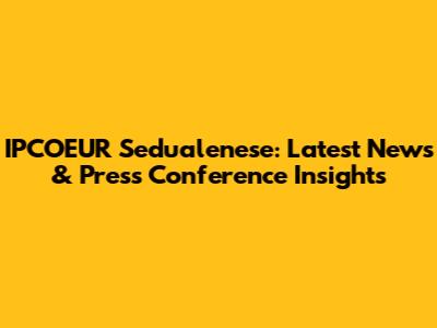 IPCOEUR Sedualenese: Latest News & Press Conference Insights
