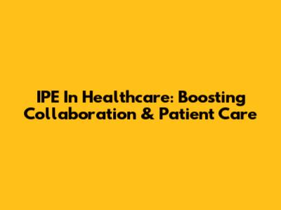 IPE In Healthcare: Boosting Collaboration & Patient Care