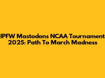 IPFW Mastodons NCAA Tournament 2025: Path To March Madness