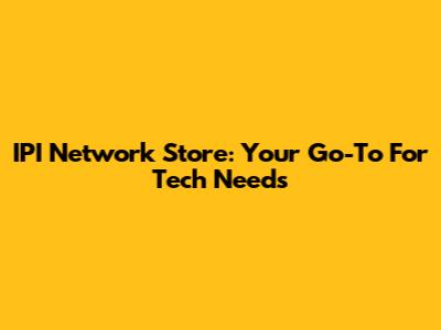 IPI Network Store: Your Go-To For Tech Needs