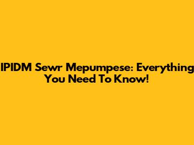 IPIDM Sewr Mepumpese: Everything You Need To Know!