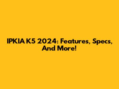 IPKIA K5 2024: Features, Specs, And More!