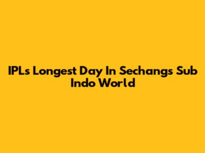 IPL's Longest Day In Sechang's Sub Indo World