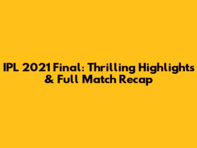 IPL 2021 Final: Thrilling Highlights & Full Match Recap