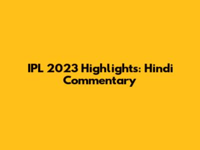 IPL 2023 Highlights: Hindi Commentary
