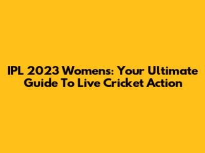 IPL 2023 Women's: Your Ultimate Guide To Live Cricket Action