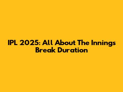 IPL 2025: All About The Innings Break Duration