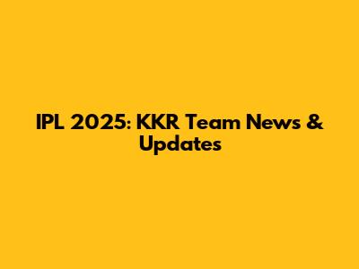IPL 2025: KKR Team News & Updates