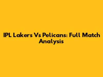 IPL Lakers Vs Pelicans: Full Match Analysis