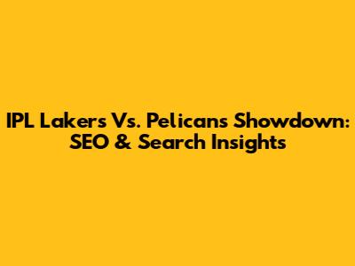 IPL Lakers Vs. Pelicans Showdown: SEO & Search Insights