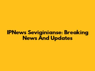 IPNews Seviginianse: Breaking News And Updates