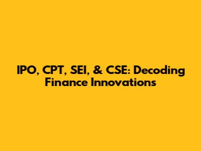 IPO, CPT, SEI, & CSE: Decoding Finance Innovations