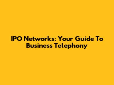 IPO Networks: Your Guide To Business Telephony