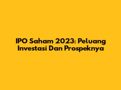 IPO Saham 2023: Peluang Investasi Dan Prospeknya