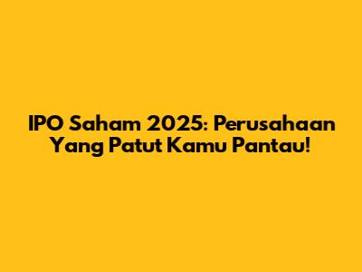 IPO Saham 2025: Perusahaan Yang Patut Kamu Pantau!