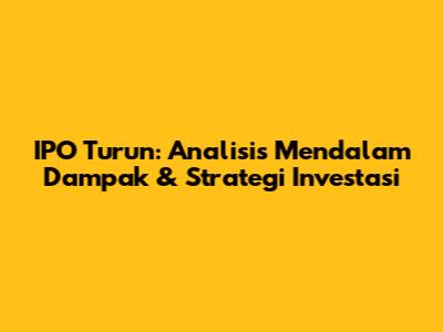 IPO Turun: Analisis Mendalam Dampak & Strategi Investasi