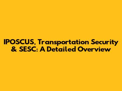 IPOSCUS, Transportation Security & SESC: A Detailed Overview