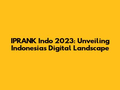 IPRANK Indo 2023: Unveiling Indonesia's Digital Landscape