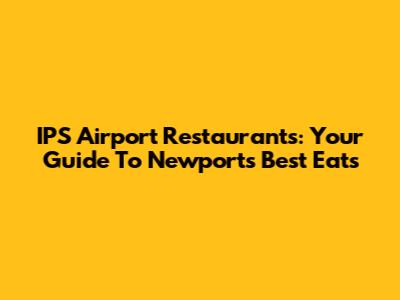 IPS Airport Restaurants: Your Guide To Newport's Best Eats