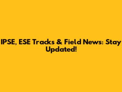 IPSE, ESE Tracks & Field News: Stay Updated!