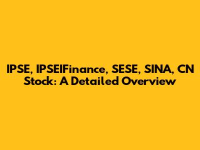 IPSE, IPSEIFinance, SESE, SINA, CN Stock: A Detailed Overview