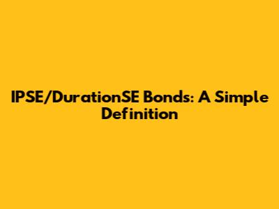 IPSE/DurationSE Bonds: A Simple Definition