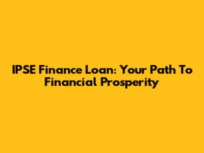 IPSE Finance Loan: Your Path To Financial Prosperity