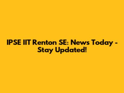 IPSE IIT Renton SE: News Today - Stay Updated!
