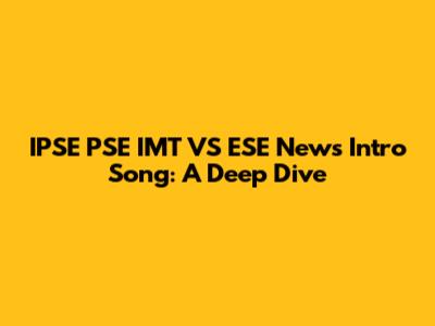 IPSE PSE IMT VS ESE News Intro Song: A Deep Dive