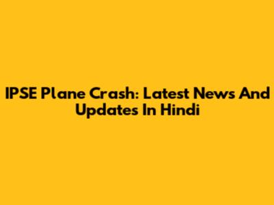 IPSE Plane Crash: Latest News And Updates In Hindi