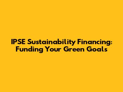 IPSE Sustainability Financing: Funding Your Green Goals