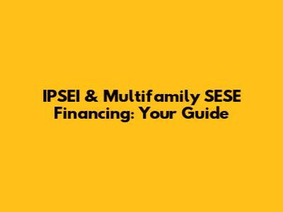IPSEI & Multifamily SESE Financing: Your Guide